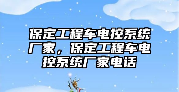 保定工程車電控系統(tǒng)廠家，保定工程車電控系統(tǒng)廠家電話