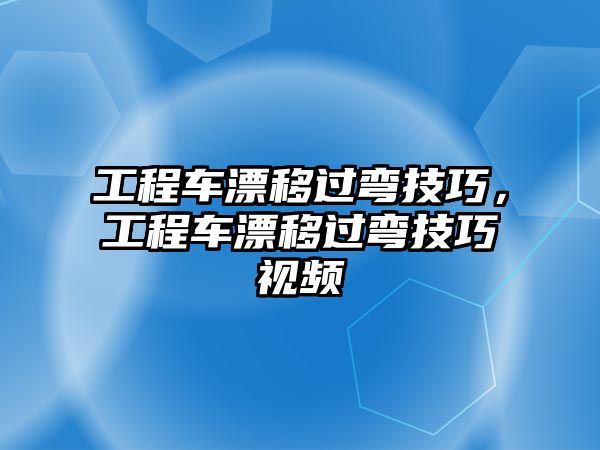 工程車漂移過(guò)彎技巧，工程車漂移過(guò)彎技巧視頻