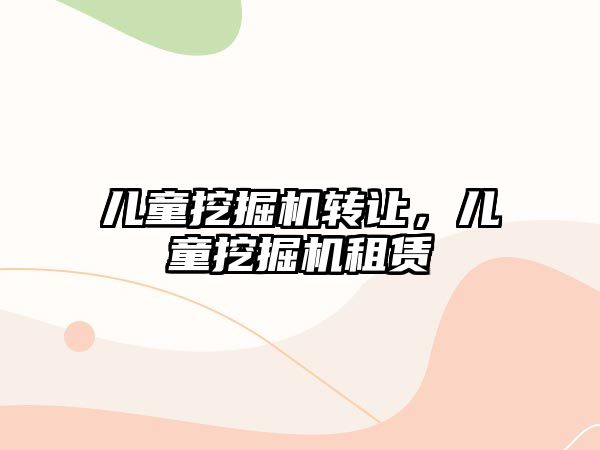 兒童挖掘機轉(zhuǎn)讓，兒童挖掘機租賃