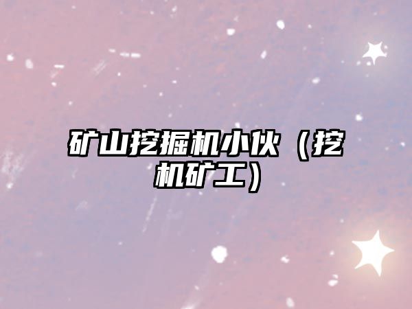 礦山挖掘機小伙（挖機礦工）