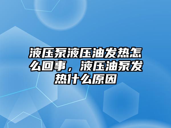 液壓泵液壓油發(fā)熱怎么回事，液壓油泵發(fā)熱什么原因