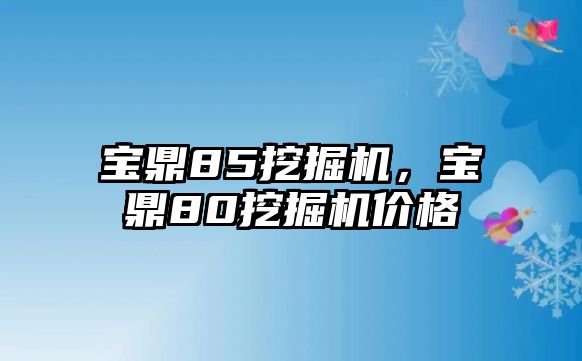 寶鼎85挖掘機(jī)，寶鼎80挖掘機(jī)價(jià)格