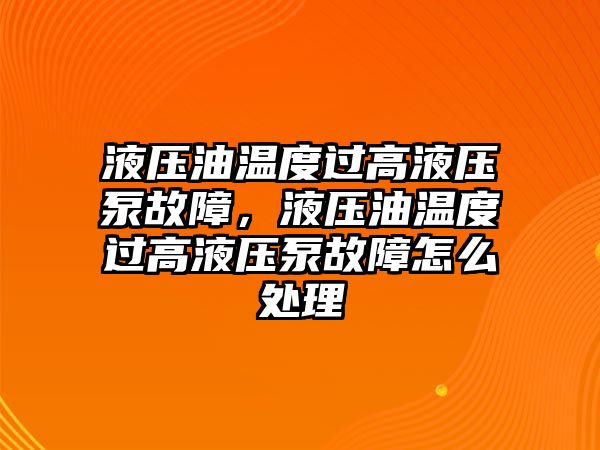 液壓油溫度過高液壓泵故障，液壓油溫度過高液壓泵故障怎么處理