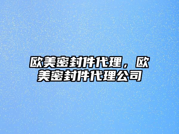 歐美密封件代理，歐美密封件代理公司