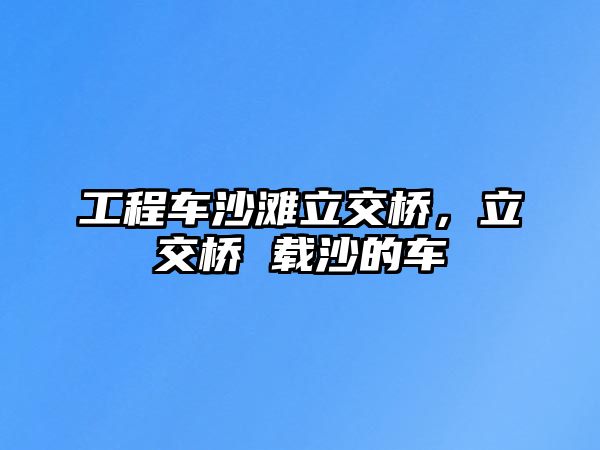 工程車沙灘立交橋，立交橋 載沙的車