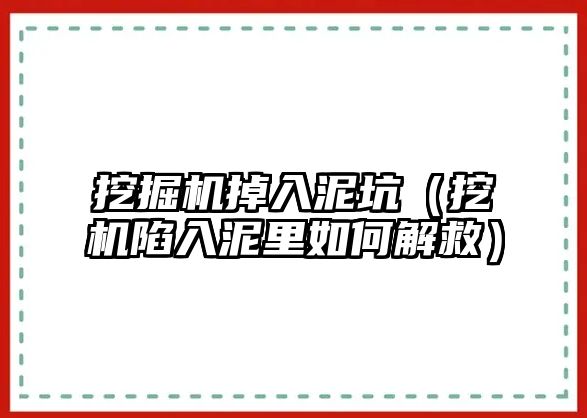 挖掘機掉入泥坑（挖機陷入泥里如何解救）