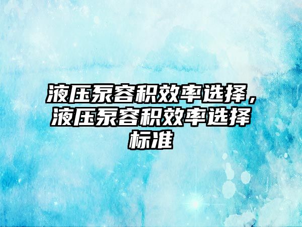 液壓泵容積效率選擇，液壓泵容積效率選擇標(biāo)準(zhǔn)