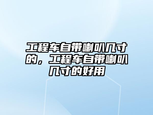 工程車自帶喇叭幾寸的，工程車自帶喇叭幾寸的好用