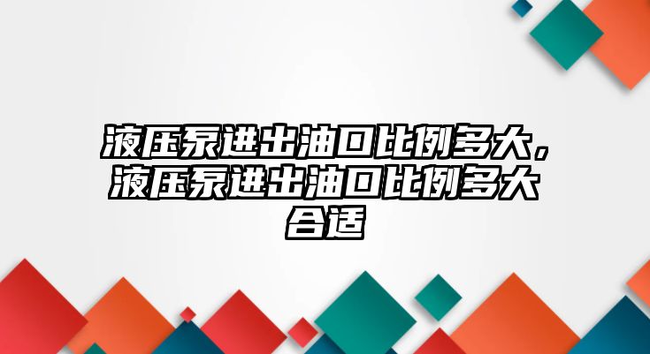 液壓泵進(jìn)出油口比例多大，液壓泵進(jìn)出油口比例多大合適