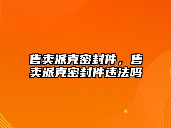 售賣派克密封件，售賣派克密封件違法嗎