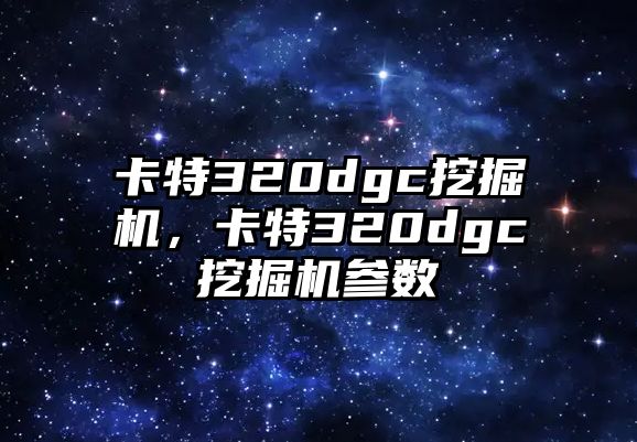 卡特320dgc挖掘機，卡特320dgc挖掘機參數(shù)