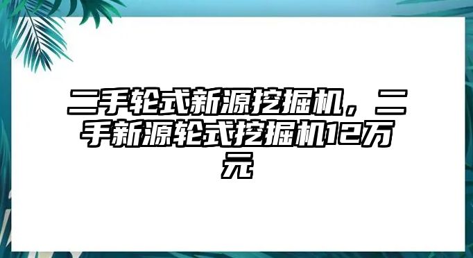 二手輪式新源挖掘機(jī)，二手新源輪式挖掘機(jī)12萬元