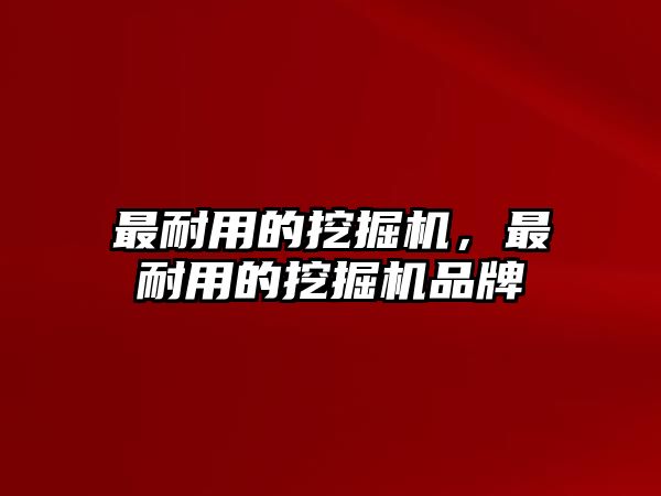 最耐用的挖掘機，最耐用的挖掘機品牌