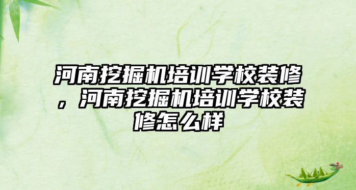 河南挖掘機培訓學校裝修，河南挖掘機培訓學校裝修怎么樣