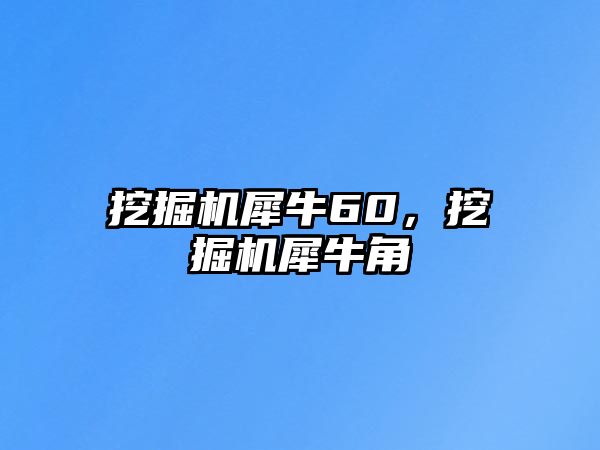 挖掘機犀牛60，挖掘機犀牛角