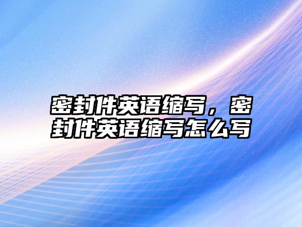 密封件英語(yǔ)縮寫，密封件英語(yǔ)縮寫怎么寫