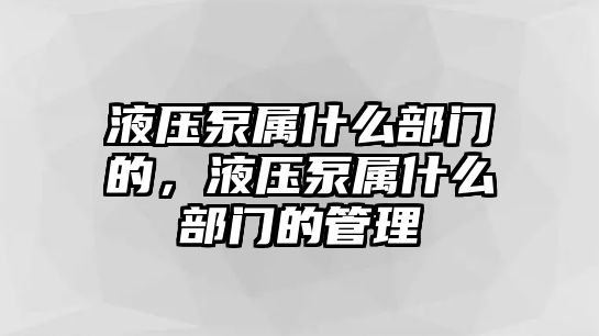 液壓泵屬什么部門的，液壓泵屬什么部門的管理