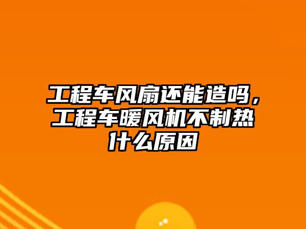 工程車風(fēng)扇還能造嗎，工程車暖風(fēng)機(jī)不制熱什么原因