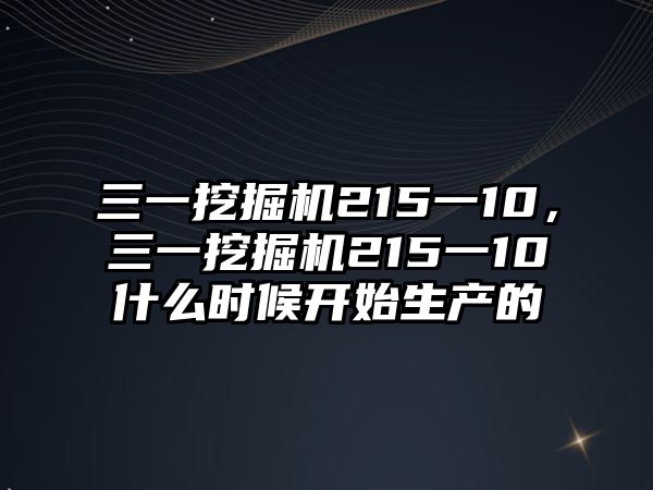 三一挖掘機215一10，三一挖掘機215一10什么時候開始生產的