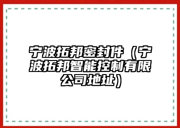 寧波拓邦密封件（寧波拓邦智能控制有限公司地址）