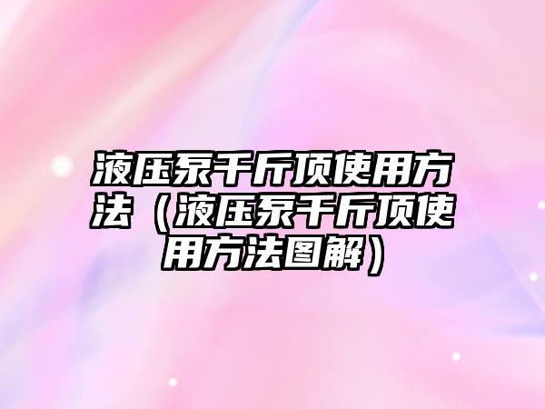 液壓泵千斤頂使用方法（液壓泵千斤頂使用方法圖解）