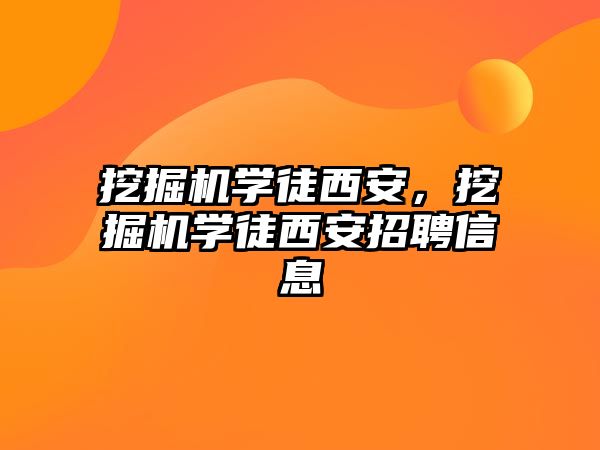 挖掘機學徒西安，挖掘機學徒西安招聘信息