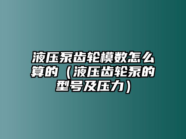 液壓泵齒輪模數(shù)怎么算的（液壓齒輪泵的型號及壓力）