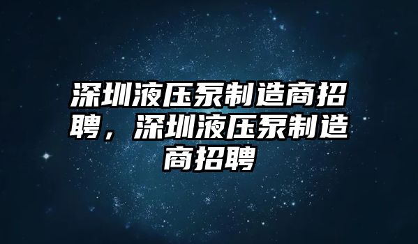 深圳液壓泵制造商招聘，深圳液壓泵制造商招聘