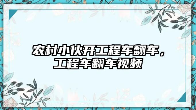 農(nóng)村小伙開工程車翻車，工程車翻車視頻