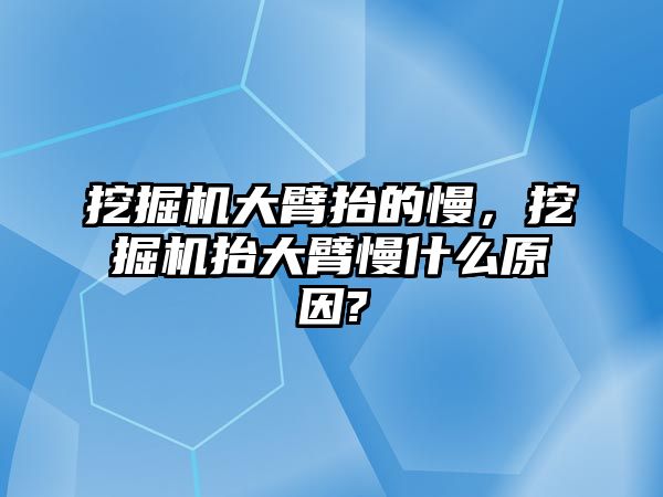 挖掘機大臂抬的慢，挖掘機抬大臂慢什么原因?