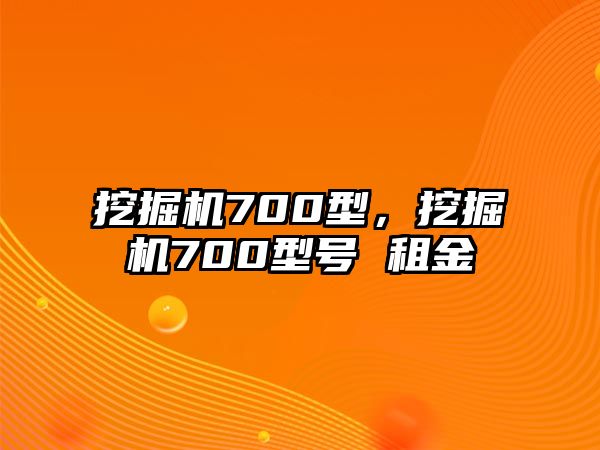 挖掘機700型，挖掘機700型號 租金