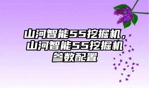 山河智能55挖掘機(jī)，山河智能55挖掘機(jī)參數(shù)配置