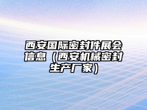 西安國(guó)際密封件展會(huì)信息（西安機(jī)械密封生產(chǎn)廠家）