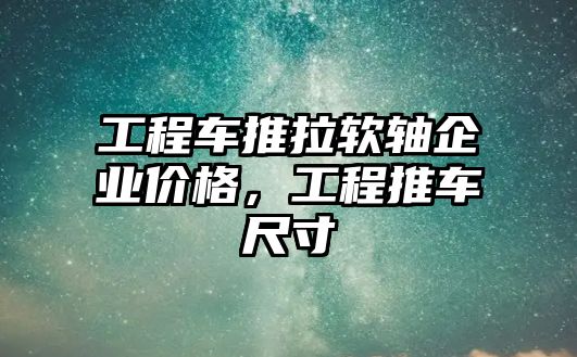 工程車推拉軟軸企業(yè)價(jià)格，工程推車尺寸