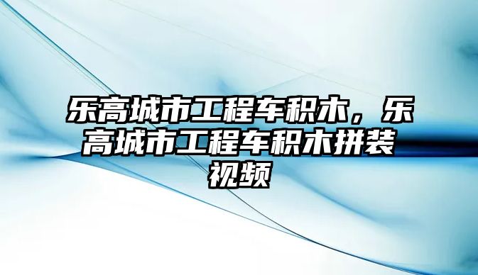 樂高城市工程車積木，樂高城市工程車積木拼裝視頻