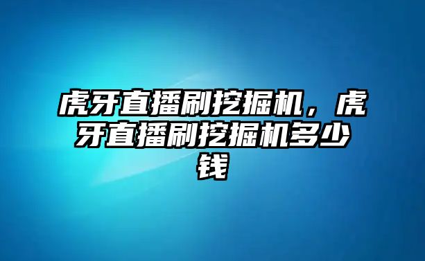 虎牙直播刷挖掘機，虎牙直播刷挖掘機多少錢