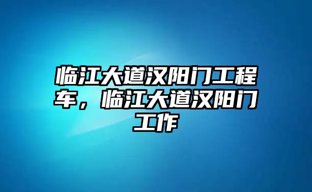 臨江大道漢陽門工程車，臨江大道漢陽門工作