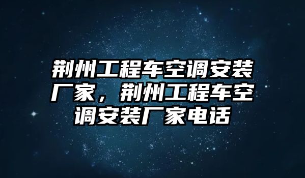 荊州工程車空調(diào)安裝廠家，荊州工程車空調(diào)安裝廠家電話