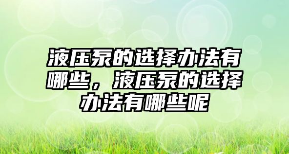 液壓泵的選擇辦法有哪些，液壓泵的選擇辦法有哪些呢