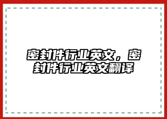 密封件行業(yè)英文，密封件行業(yè)英文翻譯