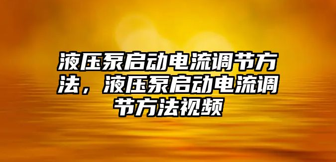 液壓泵啟動電流調節(jié)方法，液壓泵啟動電流調節(jié)方法視頻