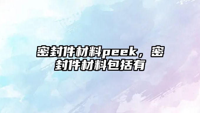 密封件材料peek，密封件材料包括有