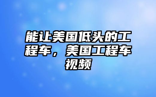 能讓美國(guó)低頭的工程車，美國(guó)工程車視頻