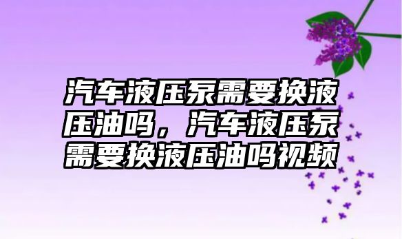 汽車液壓泵需要換液壓油嗎，汽車液壓泵需要換液壓油嗎視頻