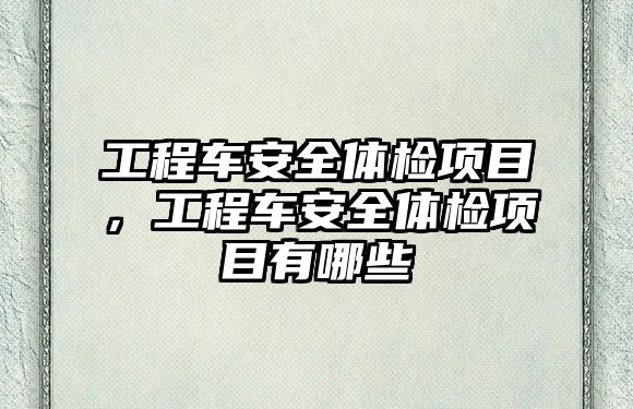 工程車安全體檢項目，工程車安全體檢項目有哪些