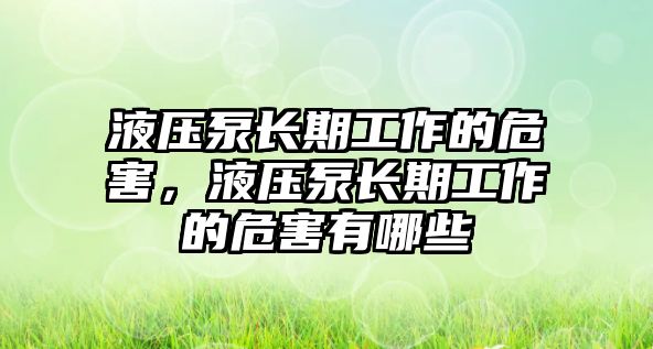 液壓泵長期工作的危害，液壓泵長期工作的危害有哪些