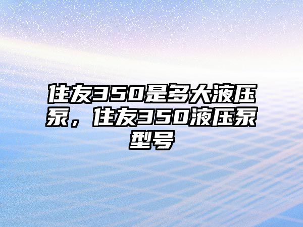 住友350是多大液壓泵，住友350液壓泵型號(hào)