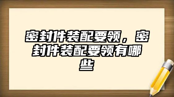 密封件裝配要領(lǐng)，密封件裝配要領(lǐng)有哪些