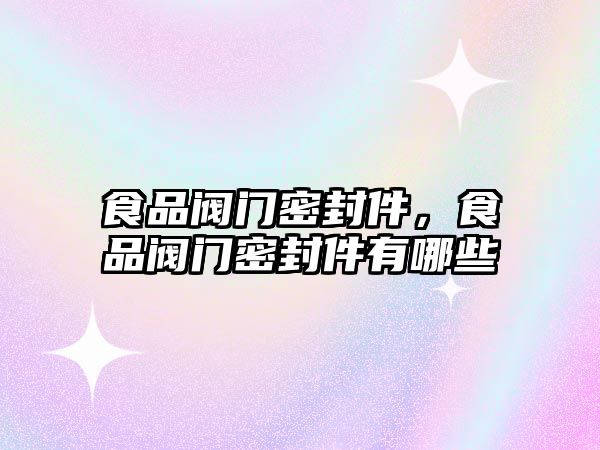 食品閥門密封件，食品閥門密封件有哪些