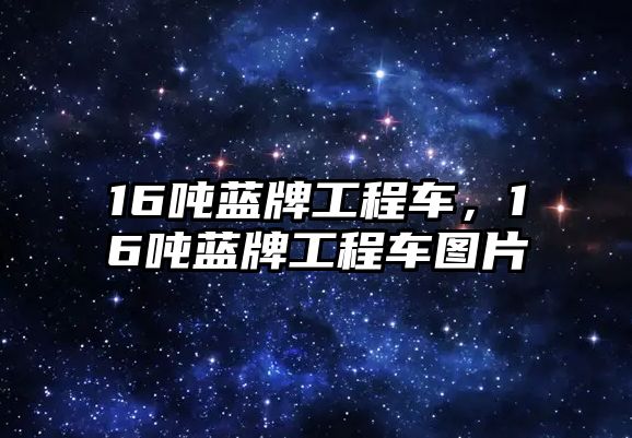 16噸藍牌工程車，16噸藍牌工程車圖片